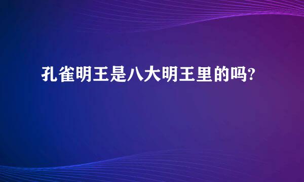 孔雀明王是八大明王里的吗?