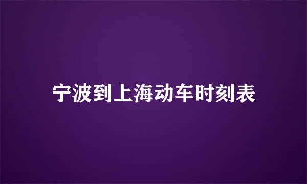 宁波到上海动车时刻表