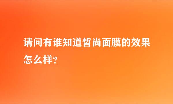 请问有谁知道皙尚面膜的效果怎么样？