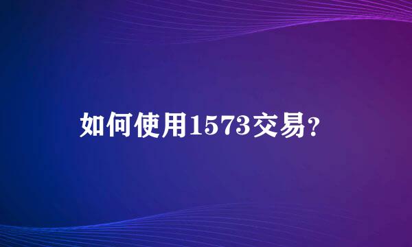 如何使用1573交易？