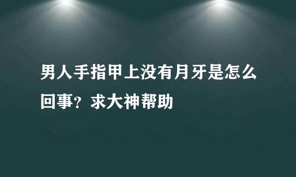 男人手指甲上没有月牙是怎么回事？求大神帮助