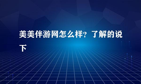 美美伴游网怎么样？了解的说下