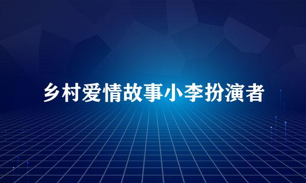 乡村爱情故事小李扮演者