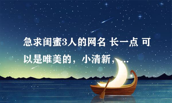 急求闺蜜3人的网名 长一点 可以是唯美的，小清新，可爱，意境的。 谢谢。