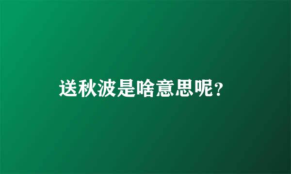 送秋波是啥意思呢？