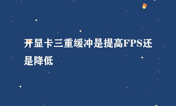 开显卡三重缓冲是提高FPS还是降低