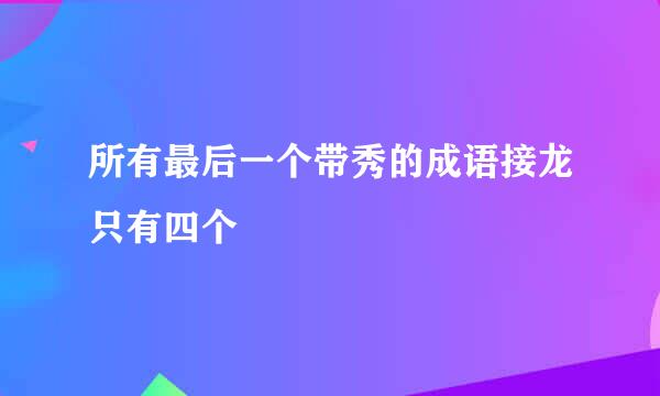 所有最后一个带秀的成语接龙只有四个