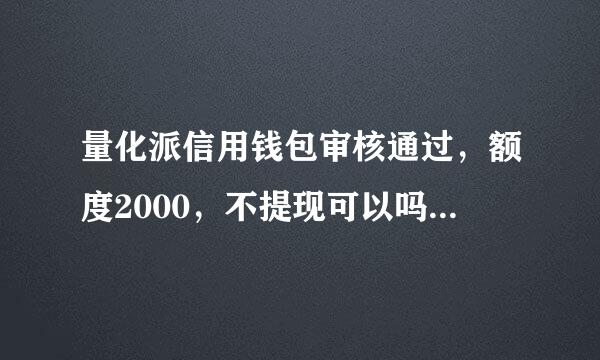 量化派信用钱包审核通过，额度2000，不提现可以吗？不想要。会算是已经贷款了吗？没提现的。没绑卡