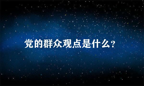 党的群众观点是什么？