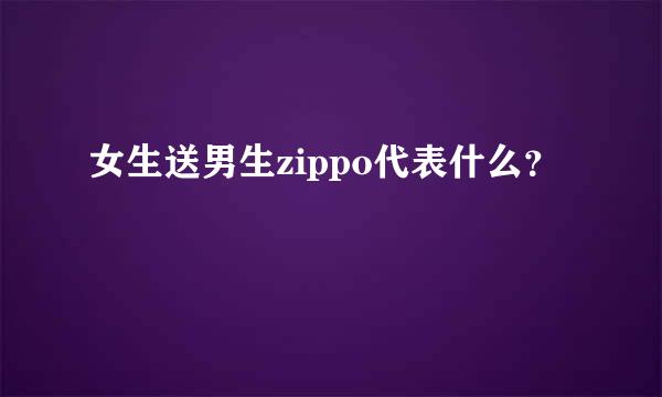 女生送男生zippo代表什么？