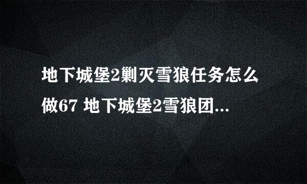 地下城堡2剿灭雪狼任务怎么做67 地下城堡2雪狼团67任务67攻略