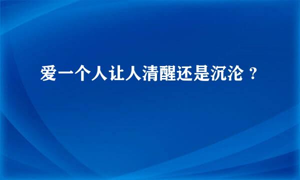 爱一个人让人清醒还是沉沦 ?