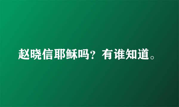 赵晓信耶稣吗？有谁知道。