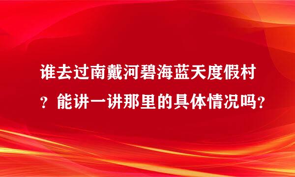 谁去过南戴河碧海蓝天度假村？能讲一讲那里的具体情况吗？