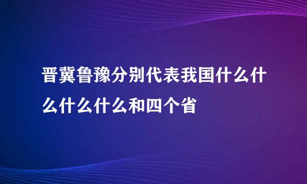 晋冀鲁豫分别代表我国什么什么什么什么和四个省