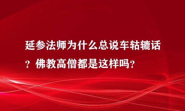 延参法师为什么总说车轱辘话？佛教高僧都是这样吗？