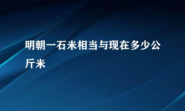 明朝一石米相当与现在多少公斤米