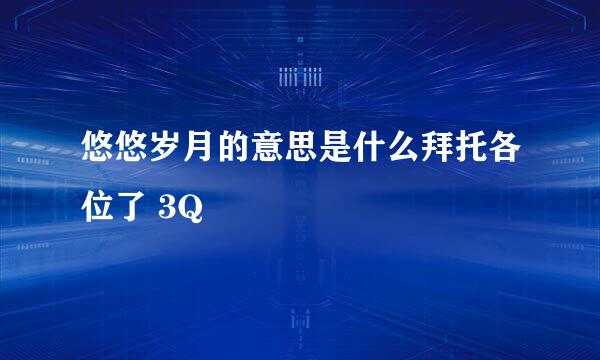 悠悠岁月的意思是什么拜托各位了 3Q