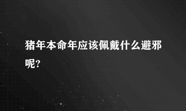 猪年本命年应该佩戴什么避邪呢?