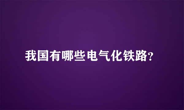 我国有哪些电气化铁路？