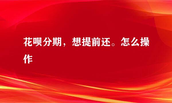 花呗分期，想提前还。怎么操作