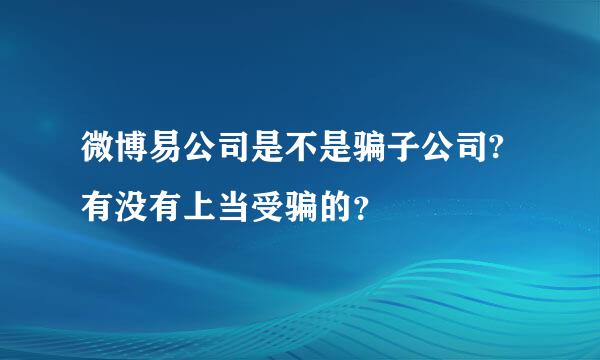 微博易公司是不是骗子公司?有没有上当受骗的？