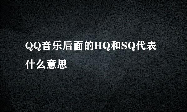 QQ音乐后面的HQ和SQ代表什么意思