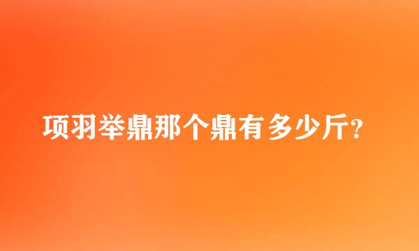 项羽举鼎那个鼎有多少斤？