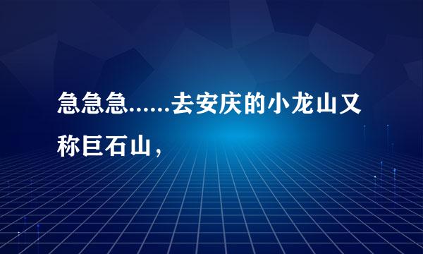 急急急......去安庆的小龙山又称巨石山，