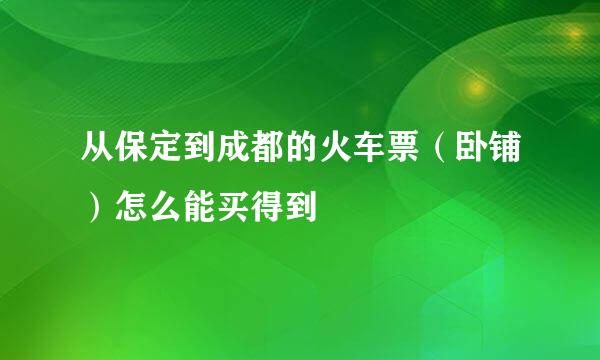 从保定到成都的火车票（卧铺）怎么能买得到