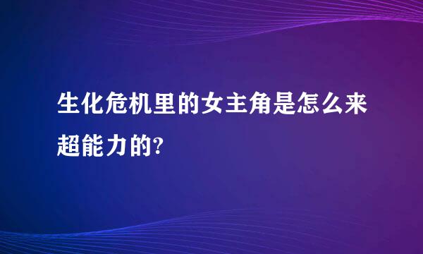 生化危机里的女主角是怎么来超能力的?