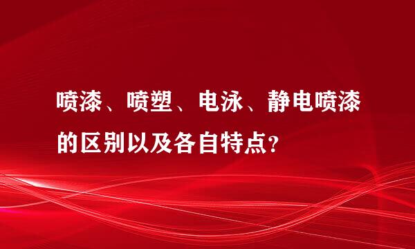 喷漆、喷塑、电泳、静电喷漆的区别以及各自特点？