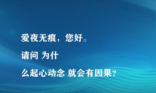 爱夜无痕，您好。
请问 为什么起心动念 就会有因果？