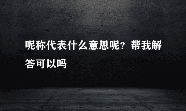 呢称代表什么意思呢？帮我解答可以吗