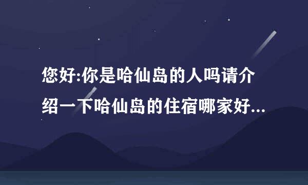 您好:你是哈仙岛的人吗请介绍一下哈仙岛的住宿哪家好,上网看到游记说海鲜随便吃是真的吗?我们八月初要...