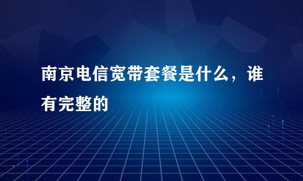 南京电信宽带套餐是什么，谁有完整的