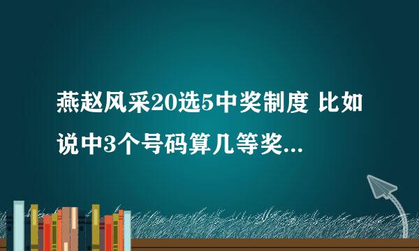 燕赵风采20选5中奖制度 比如说中3个号码算几等奖，奖金多少？