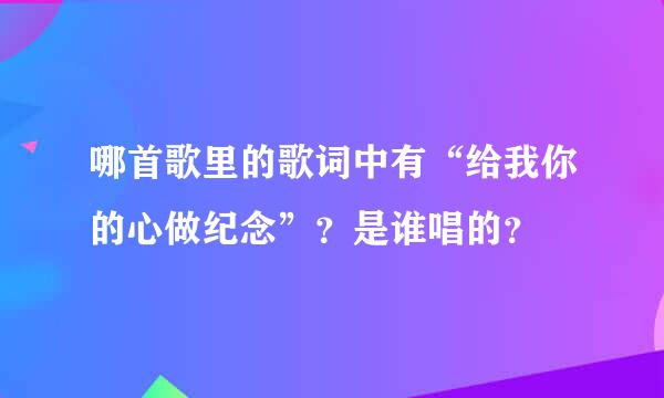 哪首歌里的歌词中有“给我你的心做纪念”？是谁唱的？