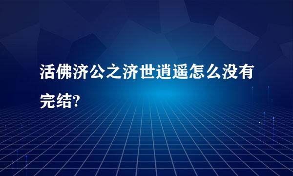 活佛济公之济世逍遥怎么没有完结?