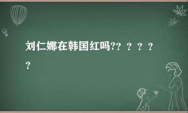 刘仁娜在韩国红吗?？？？？？