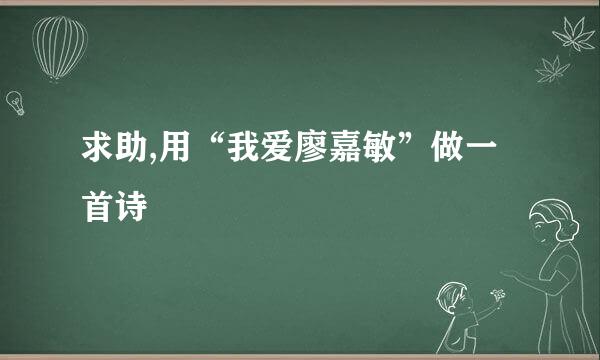 求助,用“我爱廖嘉敏”做一首诗