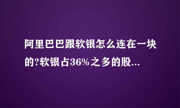 阿里巴巴跟软银怎么连在一块的?软银占36%之多的股份呀!!!