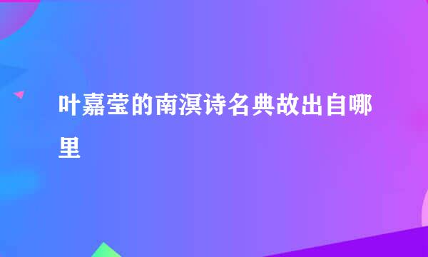 叶嘉莹的南溟诗名典故出自哪里