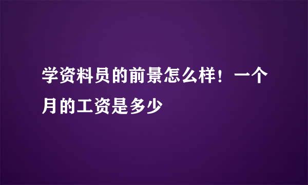 学资料员的前景怎么样！一个月的工资是多少