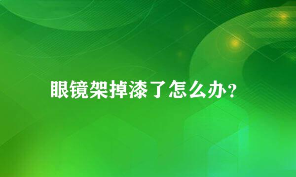 眼镜架掉漆了怎么办？