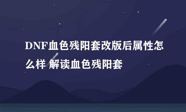 DNF血色残阳套改版后属性怎么样 解读血色残阳套