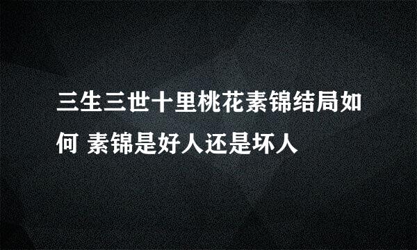 三生三世十里桃花素锦结局如何 素锦是好人还是坏人