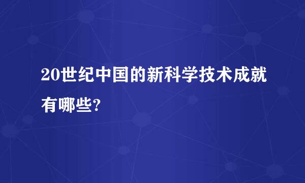 20世纪中国的新科学技术成就有哪些?