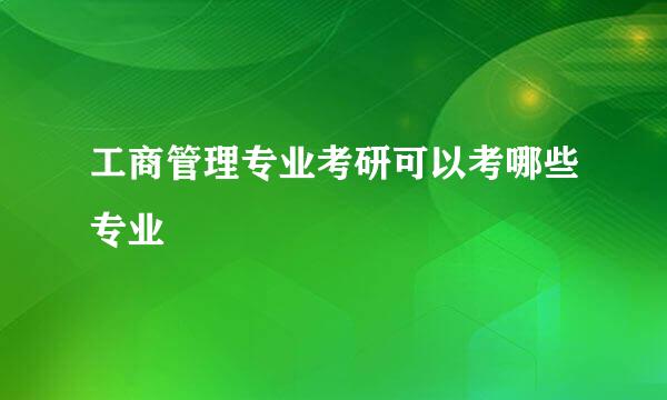 工商管理专业考研可以考哪些专业