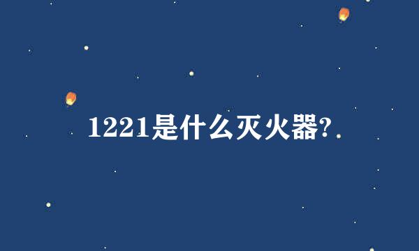 1221是什么灭火器?